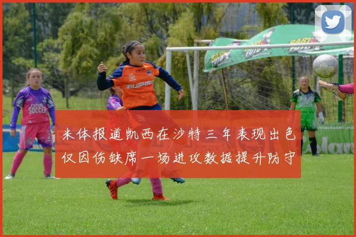 米体报道凯西在沙特三年表现出色仅因伤缺席一场进攻数据提升防守工作有所减少