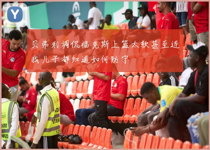 贝弗利调侃福克斯上篮太软甚至连我儿子都知道如何防守