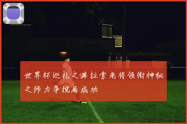 世界杯巡礼之库拉索老将领衔神秘之师力争搅局成功