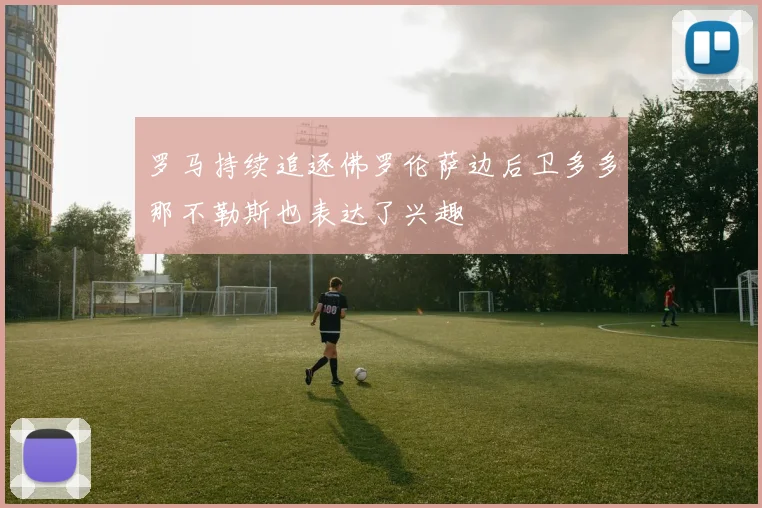 罗马持续追逐佛罗伦萨边后卫多多那不勒斯也表达了兴趣