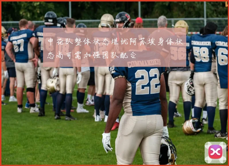 申花队整体状态堪忧阿苏埃身体状态尚可需加强团队配合