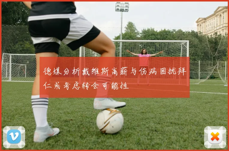 德媒分析戴维斯高薪与伤病困扰拜仁或考虑转会可能性