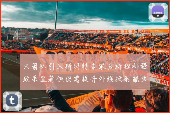 火箭队引入斯玛特专家分析称补强效果显著但仍需提升外线投射能力