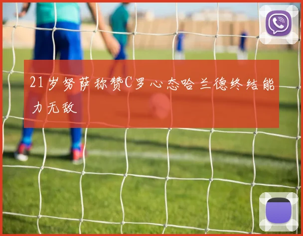 21岁努萨称赞C罗心态哈兰德终结能力无敌
