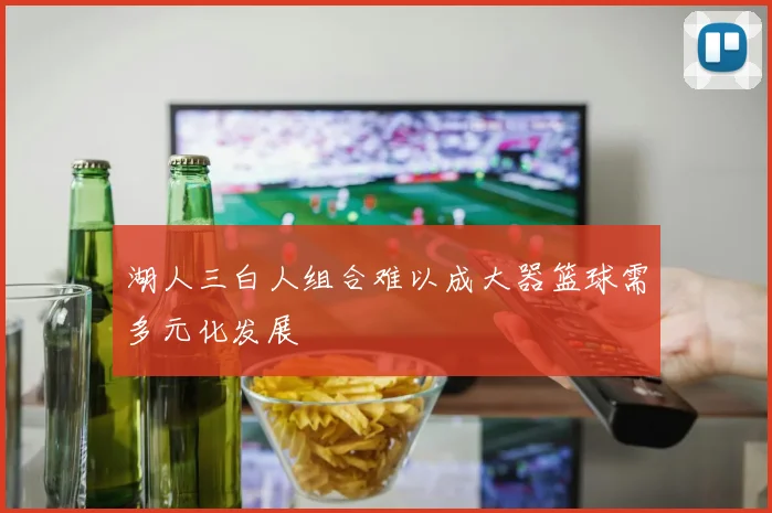 湖人三白人组合难以成大器篮球需多元化发展
