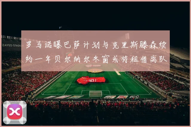 罗马诺曝巴萨计划与克里斯滕森续约一年贝尔纳尔冬窗或将租借离队