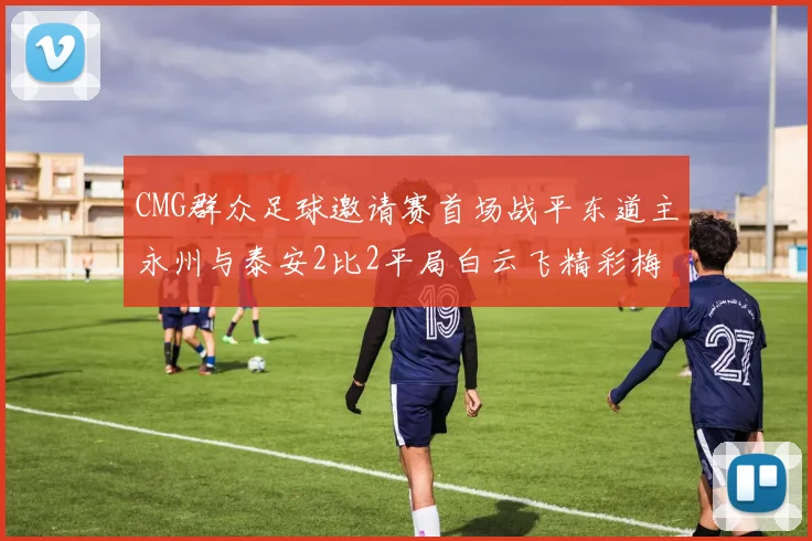 CMG群众足球邀请赛首场战平东道主永州与泰安2比2平局白云飞精彩梅开二度