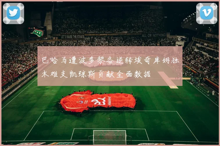巴哈马遭波多黎各逆转埃奇库姆独木难支凯琼斯贡献全面数据